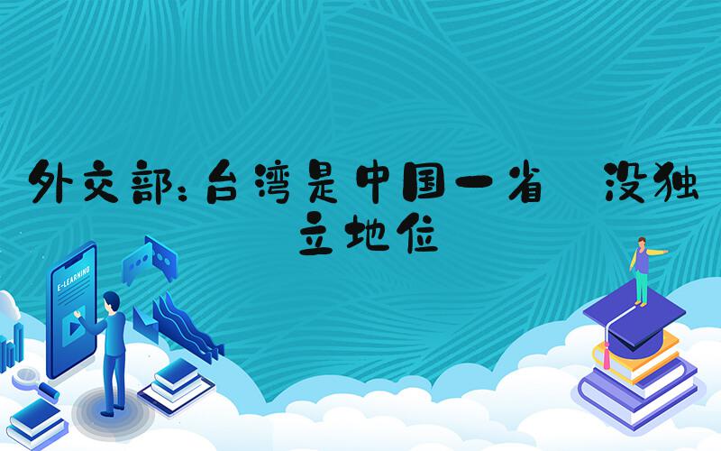 外交部：台湾是中国一省 没独立地位